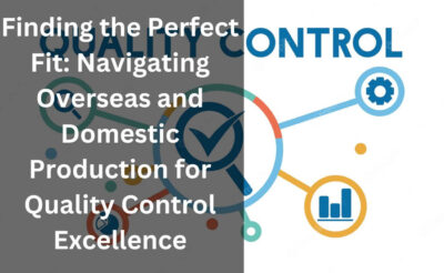 Finding the Perfect Fit: Navigating Overseas and Domestic Production for Quality Control Excellence