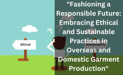 "Fashioning a Responsible Future: Embracing Ethical and Sustainable Practices in Overseas and Domestic Garment Production"