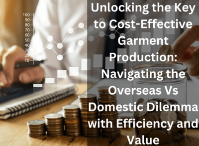 Unlocking the Key to Cost-Effective Garment Production: Navigating the Overseas Vs Domestic Dilemma with Efficiency and Value